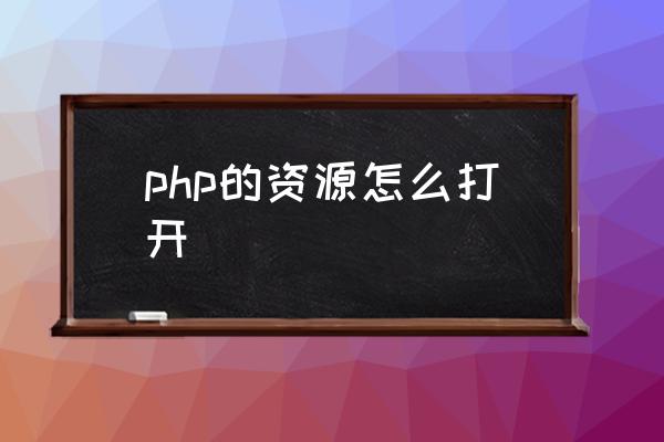 php的资源怎么打开