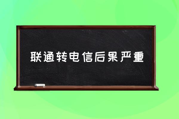 联通转电信后果严重