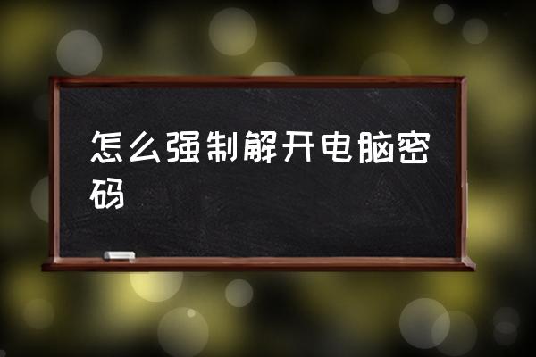 怎么强制解开电脑密码