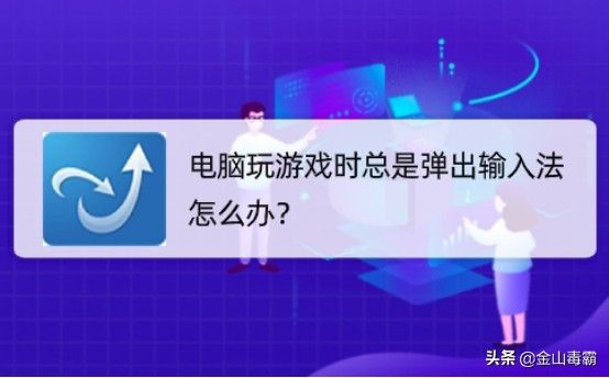 电脑玩游戏时总是弹出输入法怎么办(玩游戏时总是弹出输入法怎么办?)