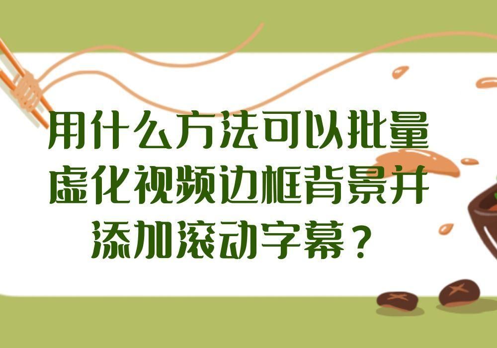 虚化视频边框背景并添加滚动字幕的步骤(虚化视频边框背景并添加滚动字幕的步骤叫什么)