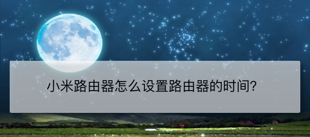 小米路由器怎么设置时间? 小米路由器日期时间的调节方法