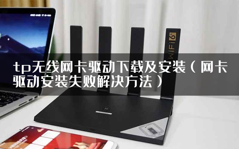 tp无线网卡驱动下载及安装（网卡驱动安装失败解决方法）