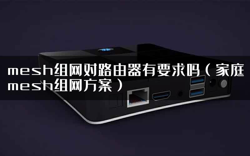 mesh组网对路由器有要求吗（家庭mesh组网方案）