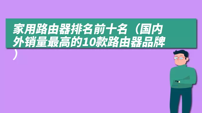 家用路由器排名前十名（国内外销量最高的10款路由器品牌）