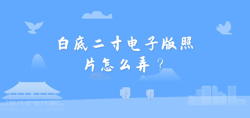 白底二寸电子版照片怎么弄？