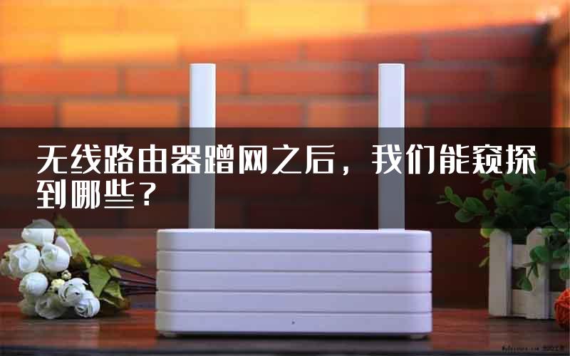 无线路由器蹭网之后，我们能窥探到哪些？