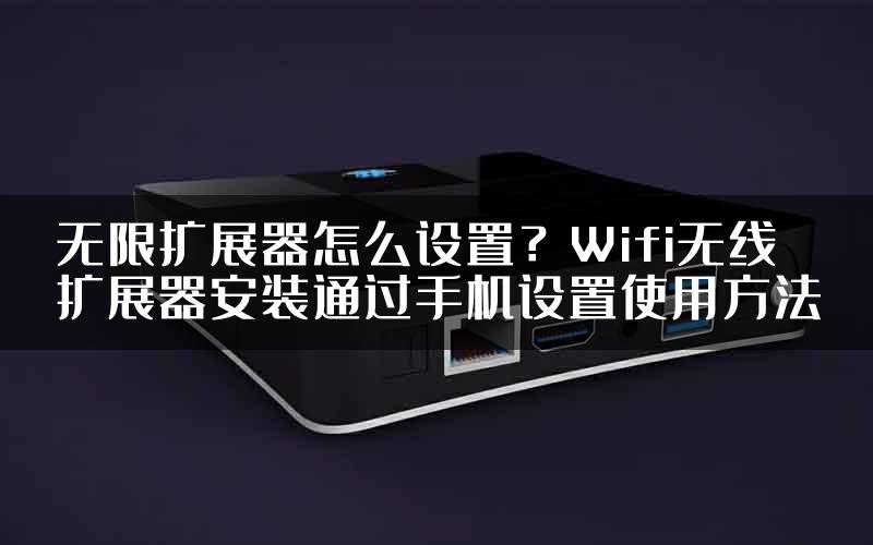 无限扩展器怎么设置？Wifi无线扩展器安装通过手机设置使用方法