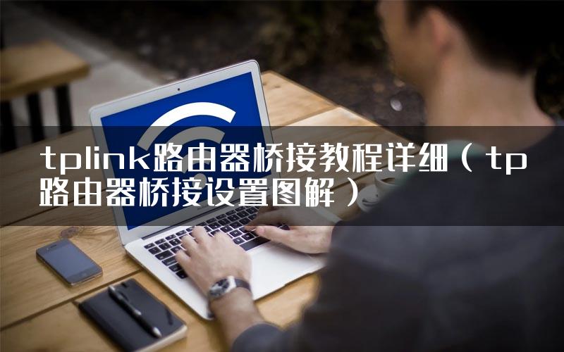 tplink路由器桥接教程详细（tp路由器桥接设置图解）
