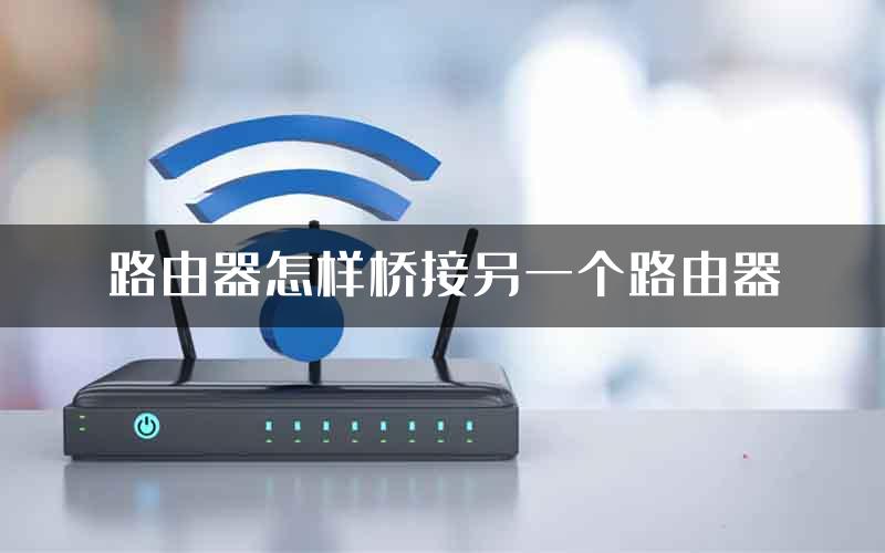 路由器怎样桥接另一个路由器