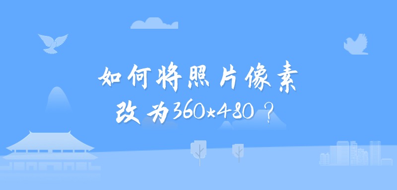 如何将照片像素改为360*480?