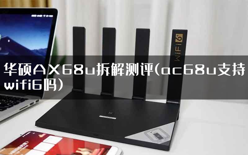 华硕AX68u拆解测评(ac68u支持wifi6吗)