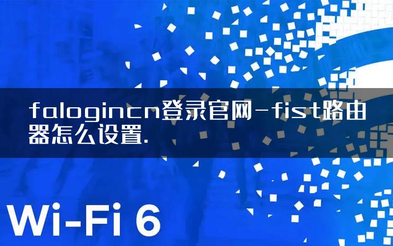falogincn登录官网-fist路由器怎么设置.