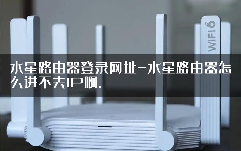 水星路由器登录网址-水星路由器怎么进不去IP啊.