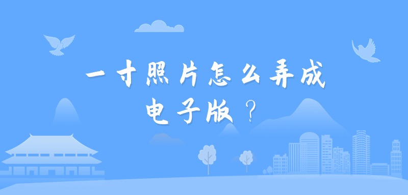 一寸照片怎么弄成电子版？
