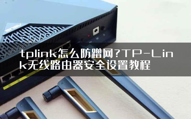 tplink怎么防蹭网?TP-Link无线路由器安全设置教程