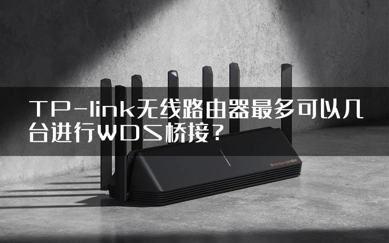 TP-link无线路由器最多可以几台进行WDS桥接？