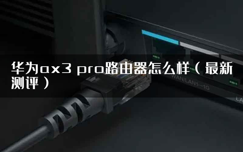 华为ax3 pro路由器怎么样（最新测评）