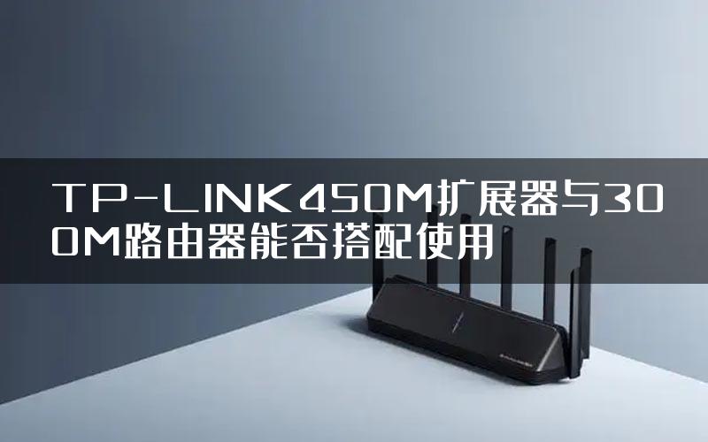 TP-LINK450M扩展器与300M路由器能否搭配使用