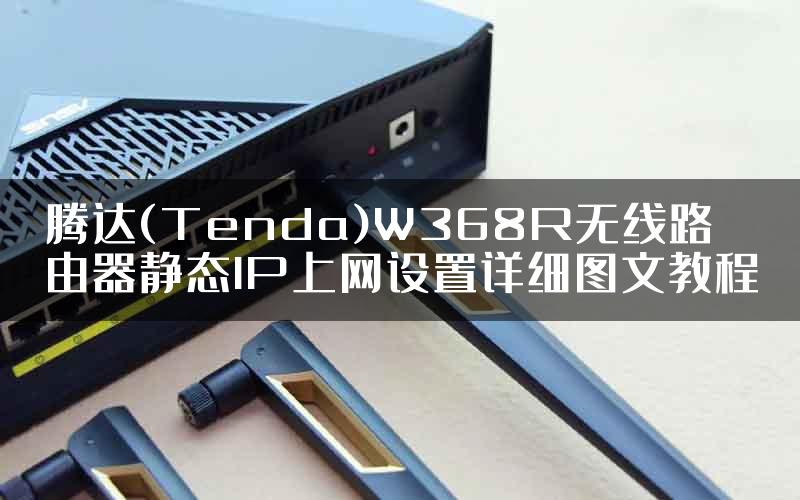 腾达(Tenda)W368R无线路由器静态IP上网设置详细图文教程