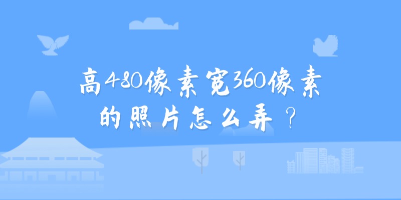 高480像素宽360像素的照片怎么弄?
