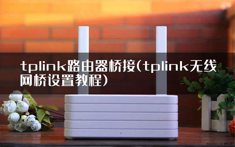 tplink路由器桥接(tplink无线网桥设置教程)