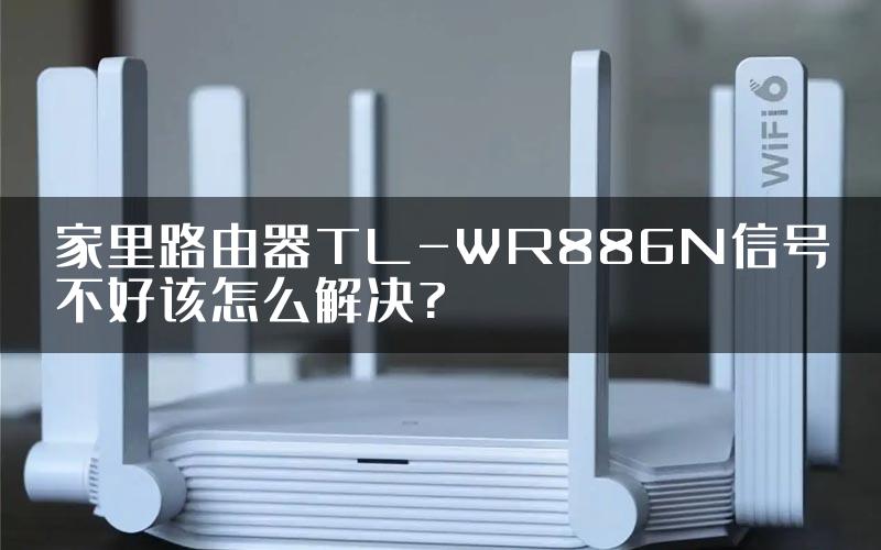 家里路由器TL-WR886N信号不好该怎么解决?
