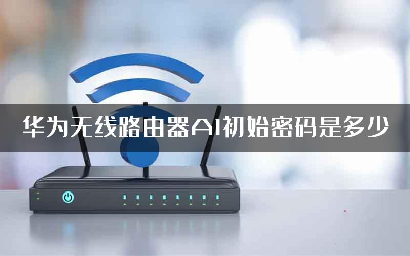 华为无线路由器A1初始密码是多少
