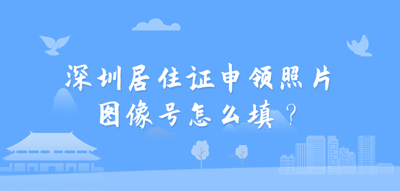 深圳居住证申领照片图像号怎么填？