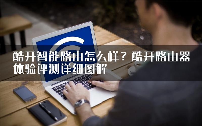 酷开智能路由怎么样？酷开路由器体验评测详细图解