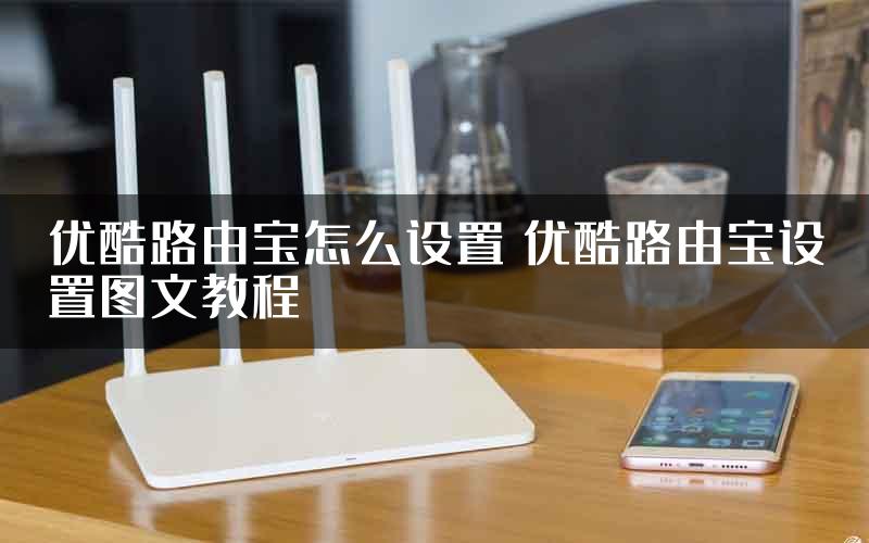 优酷路由宝怎么设置 优酷路由宝设置图文教程