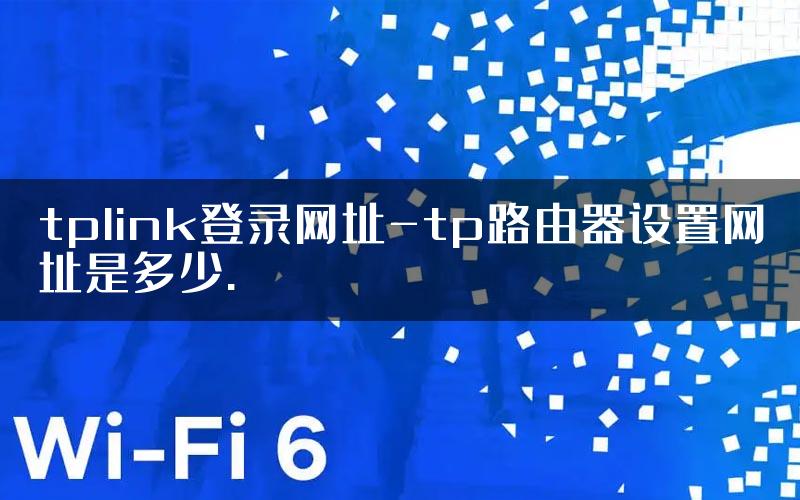 tplink登录网址-tp路由器设置网址是多少.