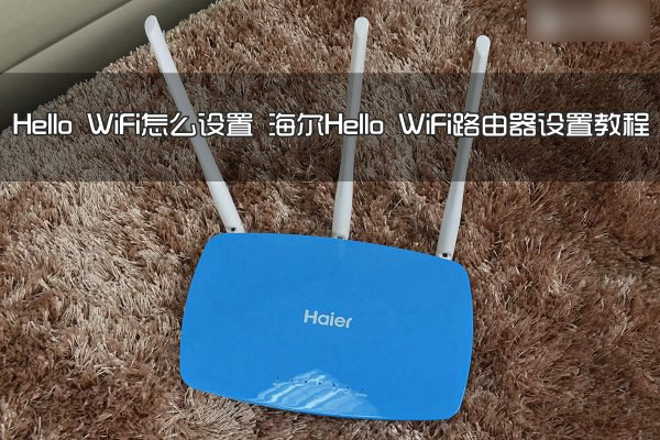 Hello WiFi路由器怎么设置？海尔Hello WiFi路由器设置使用教程