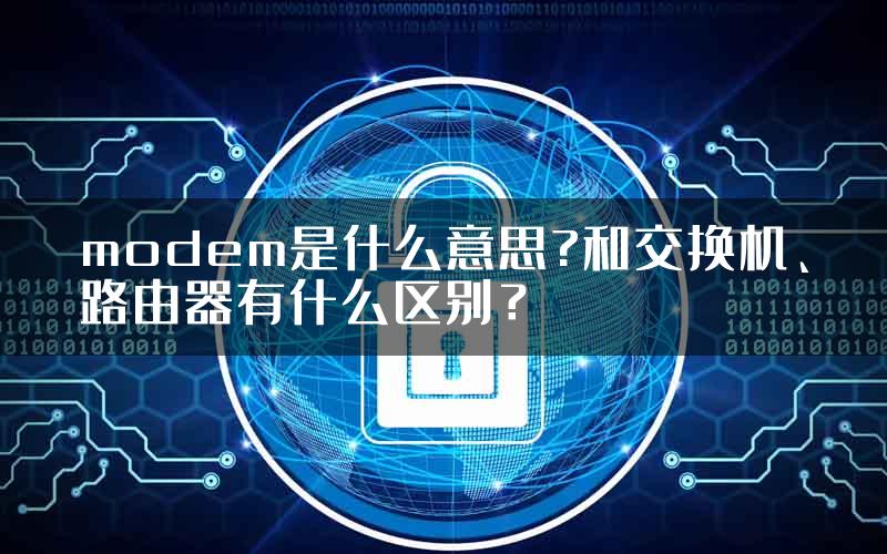 modem是什么意思?和交换机、路由器有什么区别？