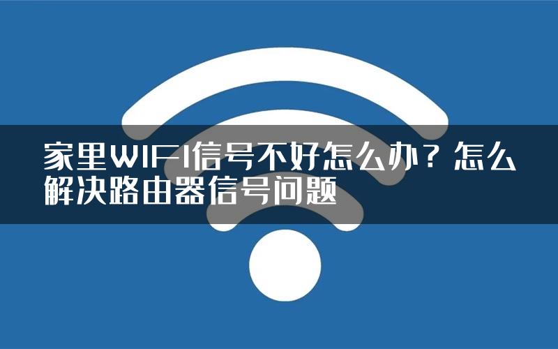 家里WIFI信号不好怎么办？怎么解决路由器信号问题