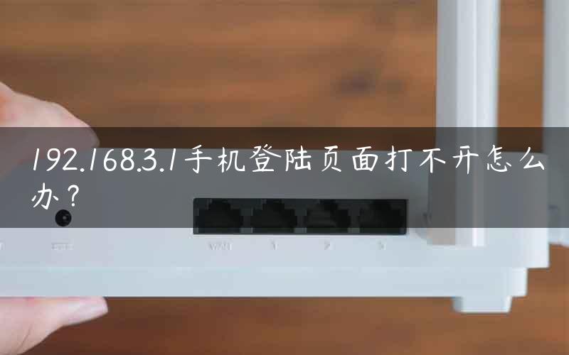 192.168.3.1手机登陆页面打不开怎么办？