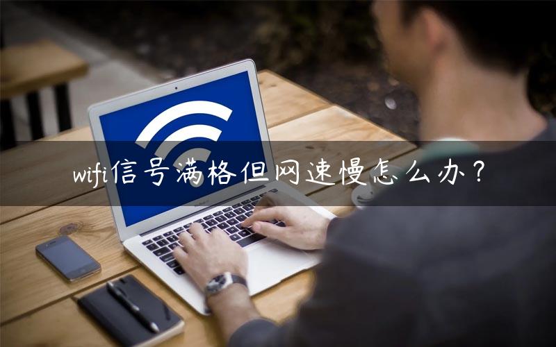 wifi信号满格但网速慢怎么办？