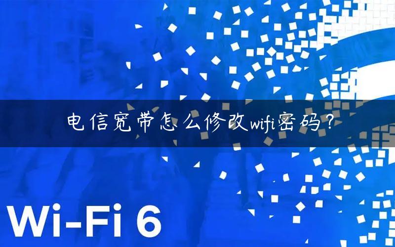 电信宽带怎么修改wifi密码？