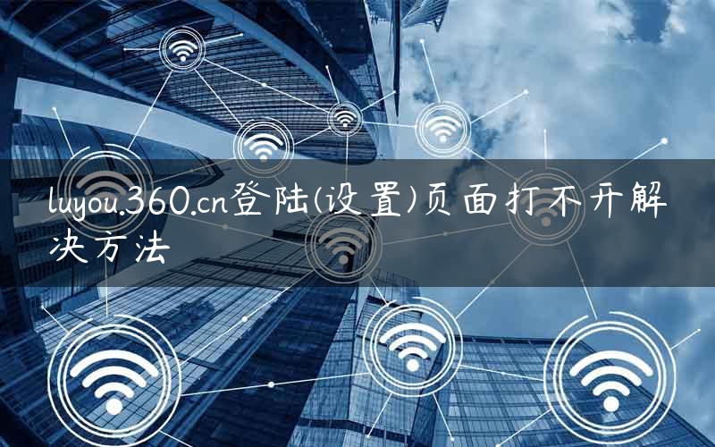 luyou.360.cn登陆(设置)页面打不开解决方法