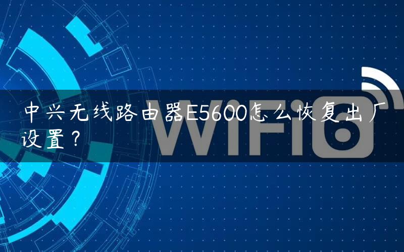 中兴无线路由器E5600怎么恢复出厂设置？