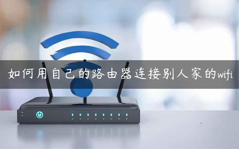 如何用自己的路由器连接别人家的wifi