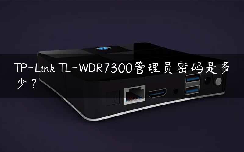 TP-Link TL-WDR7300管理员密码是多少？