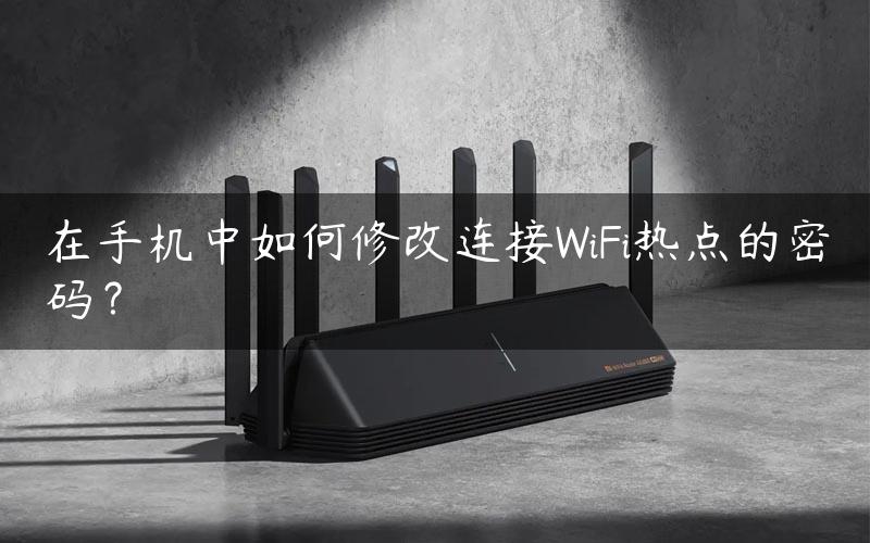 在手机中如何修改连接WiFi热点的密码？