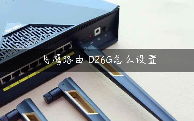 飞鹰路由 D26G怎么设置