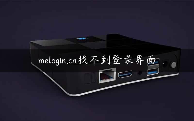 melogin.cn找不到登录界面