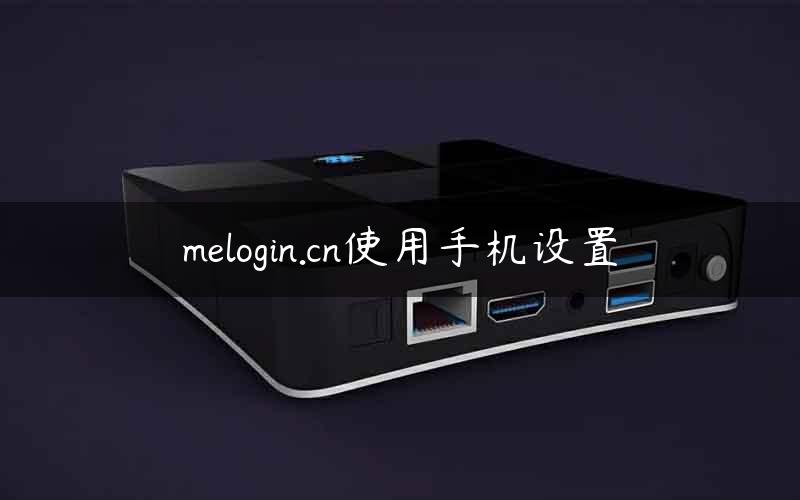 melogin.cn使用手机设置