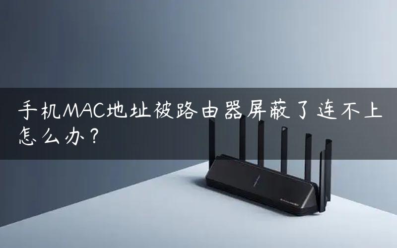 手机MAC地址被路由器屏蔽了连不上怎么办？