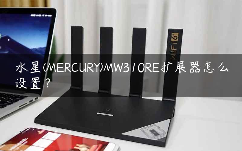 水星(MERCURY)MW310RE扩展器怎么设置？