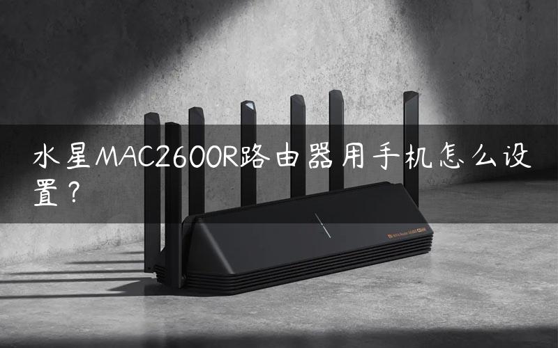 水星MAC2600R路由器用手机怎么设置？