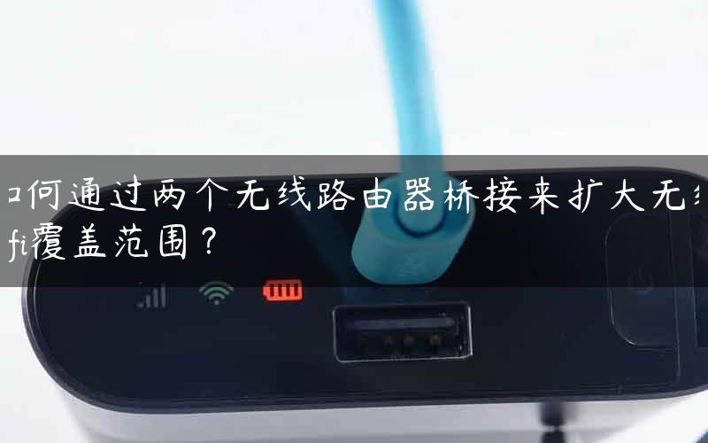 如何通过两个无线路由器桥接来扩大无线wifi覆盖范围？